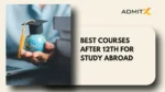 Best Courses After 12th for Study Abroad: Complete Guide for Indian Students
